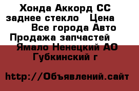 Хонда Аккорд СС7 заднее стекло › Цена ­ 3 000 - Все города Авто » Продажа запчастей   . Ямало-Ненецкий АО,Губкинский г.